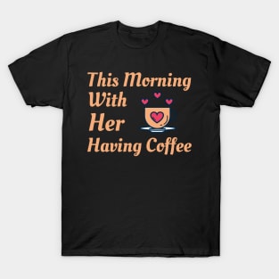 This Morning With Her Having Coffee T-Shirt